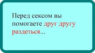 Перед сексом вы помогаете друг другу раздеться.Лучшие анекдоты. Смешные анекдоты. Веселые анекдоты.