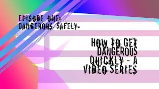 How to Get Dangerous Quickly: 01 - Dangerous. Safely.