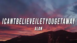 aldn - icantbelieveiletyougetaway (Lyrics)