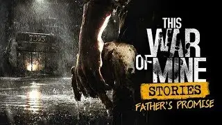 This War of Mine: Stories - Father's Promise -  Первый взгляд Выживастера