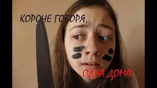 КОРОЧЕ ГОВОРЯ, ОДНА ДОМА