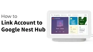 How to Link Account to Google Nest Hub