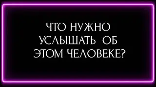 ЧТО НУЖНО УСЛЫШАТЬ ОБ ЭТОМ ЧЕЛОВЕКЕ?