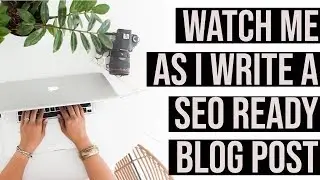 My Process for Writing Better Blog Posts - Watch Me As I Write A Blog Post