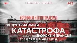 Хроники капитализма #13. Индустриальная катастрофа в Орске и Яранске, бунт во Франции, дед и ёлочка
