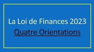 Les Quatre Orientations de la Loi de Finances année 2023.
