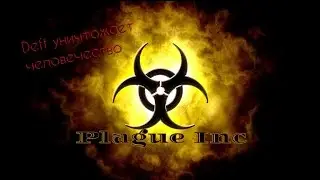 Девушка убивает человечество!(Plague Inc - симулятор уничтожения человечества)