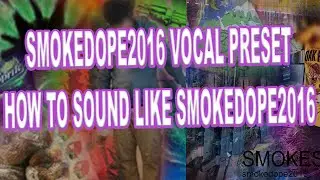 SMOKEDOPE2016 VOCAL PRESET / HOW TO SOUND LIKE SMOKEDOPE2016 V2