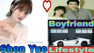 Shen Yue | Boyfriend (Dylan Wang) | 2020 Lifestyle | Biography | Ibbi creator