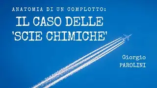 VII. Anatomia di un complotto: il caso delle 'scie chimiche' - Giorgio Parolini