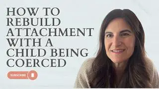How to Rebuild Attachment With a Child Being Coerced