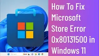 How To Fix Microsoft Store Error 0x80131500 in Windows 11