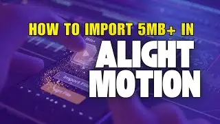 How To Import More Than 5MB In Alight Motion?