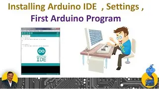 Installing Arduino IDE , Settings ,  First Arduino Program