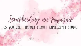 Import filmu i zaplecze Youtube Studio - scrapbooking na poważnie
