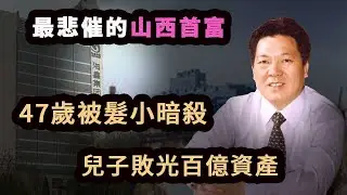 山西首富鋼鐵大王47歲被好兄弟暗殺，兒子迎娶女明星，11年敗光百億資產成老賴。
