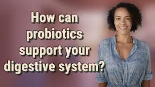 How can probiotics support your digestive system?