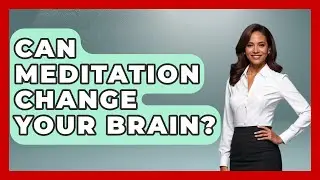 Can Meditation Change Your Brain? - Cognitive Therapy Hub