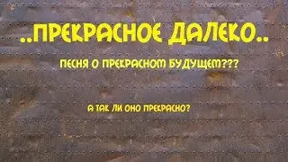 ПРЕКРАСНОЕ ДАЛЕКО   песня о будущем  а так ли оно прекрасно   (постапокалипсис)