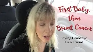 Saying Goodbye To A Friend | First Baby, then Breast Cancer