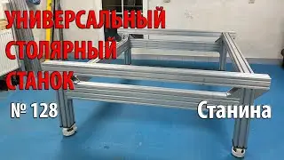 Выпуск 128. Станина. Универсальный столярный станок. ч. 4