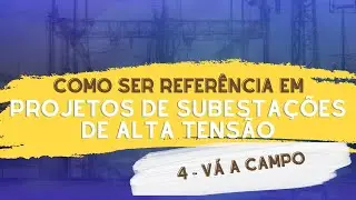 Como ser referência em projetos de subestações de alta tensão: 4 - Vá a Campo