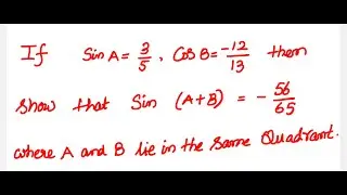 Trigonometry:  If Sin A = 3/5 , Cos B = -12/13 then show that Sin(A+B) = -56/65 where A and B lie…..
