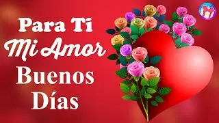 💝 Recibe este BONITO Saludo de Amor de Buenos Días 💌 Es para ti MI AMOR porque TE AMO ¡Lindo Día!
