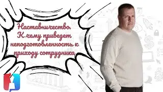 Наставничество. К чему приведет неподготовленность к приходу сотрудника