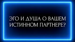 ЭГО И ДУША О ВАШЕМ ИСТИННОМ ПАРТНЕРЕ ?