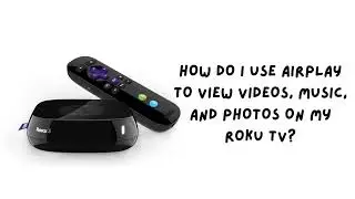 How do I use AirPlay to view videos, music, and photos on my  Roku TV or Roku Device