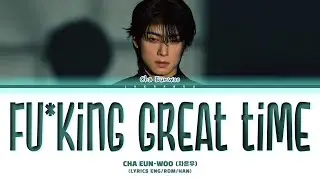 CHA EUN-WOO Fu*king great time Lyrics (차은우 Fu*king great time 가사)