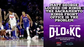 Matt George, Locked On Kings - The Sacramento Kings Front Office Is the Problem