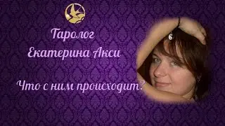 Что с ним происходит? Таролог Екатерина Акси.