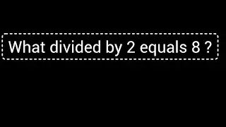What divided by 2 equals 8 ?||What divided by 2 is 8?