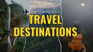Top 10 Must-Visit Travel Destinations (Around the World!)