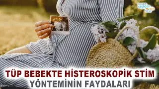 Tüp Bebekte Histeroskopik Stim Yönteminin Faydaları