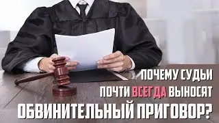 Почему судьи всегда выносят обвинительный приговор?