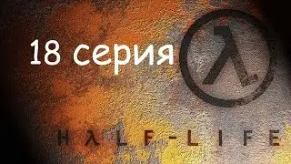 Прохождение Half-Life - 18 серия.