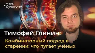 Тимофей Глинин: Комбинаторный подход в старении. Что пугает учёных?