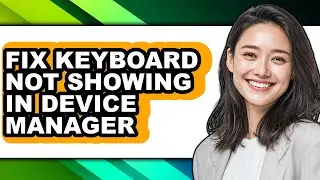 How to Fix Keyboard Not Showing in Device Manager - Easy Guide