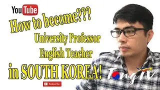 TEACHING IN SOUTH KOREA!  How to become Univ Professor or English Teacher in SK!