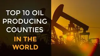 Top 10 Oil Producing Countries in the World