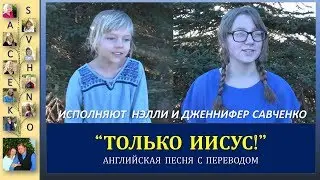 Только ИИСУС! Нэлли и Дженнифер Савченко. Английская песня. Песни для души с семьей Савченко