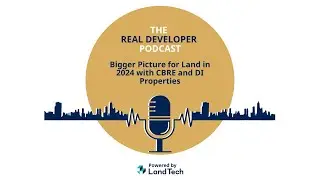 The Real Developer Podcast: Bigger Picture for Land in 2024 with CBRE and DI Properties