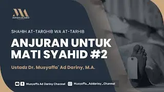 Shahih At-Targhib Wa At-Tarhib : Anjuran Untuk Mati Syahid #2 | Ustadz Dr. Musyaffa' Ad-Dariny, MA