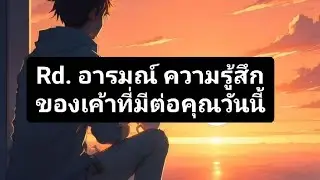 Rd. อารมณ์ ความรู้สึก ของเค้าที่มีต่อคุณวันนี้