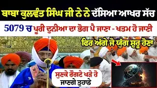 ਬਾਬਾ ਕੁਲਵੰਤ ਸਿੰਘ ਜੀ ਨੇ ਨੇ ਦੱਸਿਆ ਆਖਰ ਸੱਚ 5079 ਚ ਪੂਰੀ ਦੁਨੀਆ ਦਾ ਭੋਗ ਪੈ ਜਾਣਾ - ਖਤਮ ਹੋ ਜਾਣੀ ਪੂਰੀ ਦੁਨੀਆ...