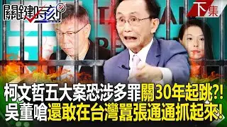 【關鍵時刻下集】20240830 柯文哲五大案恐涉圖利、貪汙、背信、詐欺多罪「恐關30年起跳」！？吳董嗆貪汙政黨還敢在台灣囂張：通通抓起來！｜劉寶傑