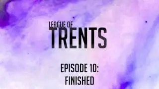 League of Trents Episode 10: Finished